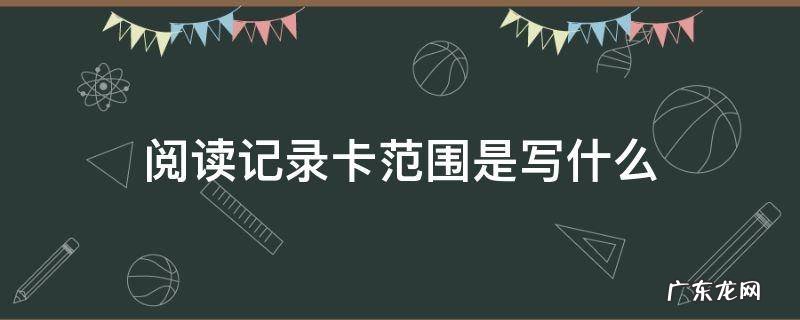 阅读记录卡范围是写什么 阅读记录卡的范围是什么