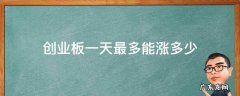 创业板一天涨幅多少 创业板一天最多能涨多少