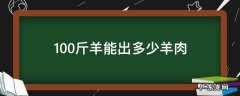 100斤羊能出多少斤肉 100斤羊能出多少羊肉