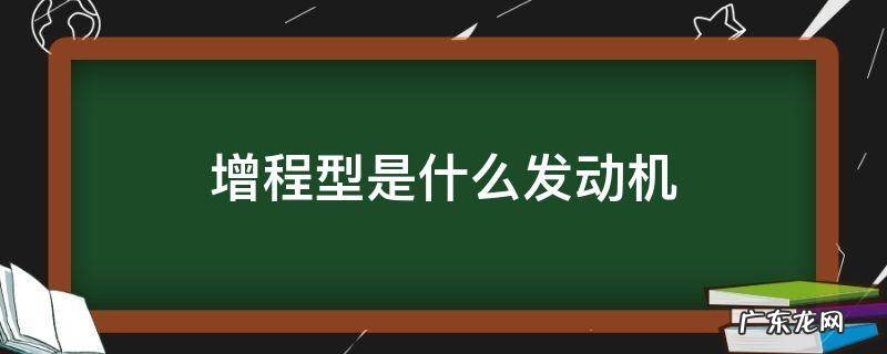 增程型是什么发动机 增程发动机什么意思