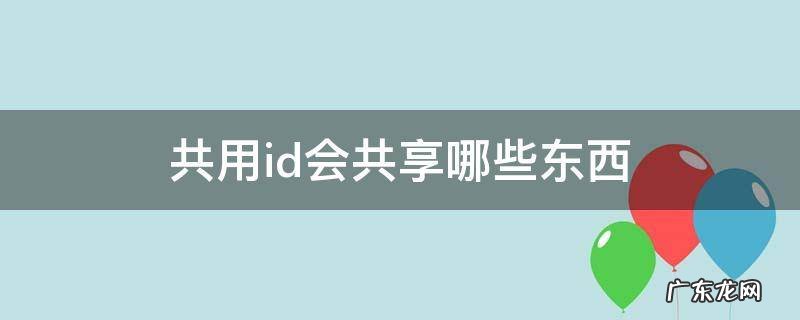 共用id会共享哪些东西 共享了id哪些内容会共享
