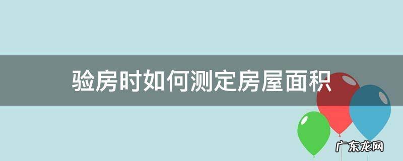 验房面积怎么测算 验房时如何测定房屋面积