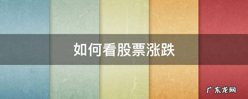 如何看股票涨跌 如何看股票涨跌停