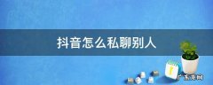 抖音怎么私聊别人 抖音怎么私聊别人商务合作
