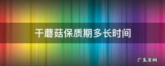 干蘑菇保质期多长时间 干蘑菇保质期多久