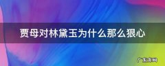 贾母对林黛玉为什么那么狠心 为什么贾母最后对黛玉那么狠心