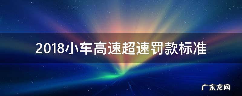 高速小车超速多少罚款 2018小车高速超速罚款标准