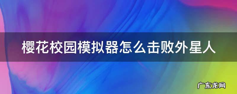 樱花校园模拟器怎么击败外星人 樱花校园里怎么打败外星人