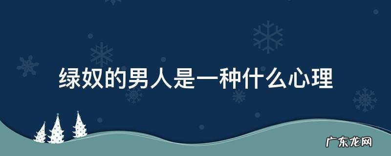 绿奴的意思是什么意思啊 绿奴的男人是一种什么心理