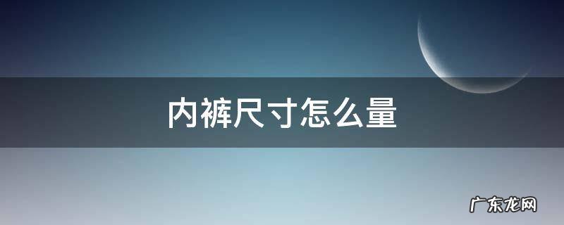 内裤尺寸怎么量 内裤怎样量尺寸