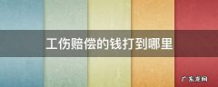 工伤赔偿的钱是打到哪里 工伤赔偿的钱打到哪里