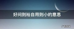 好问则裕自用则小的意思拼音 好问则裕自用则小的意思