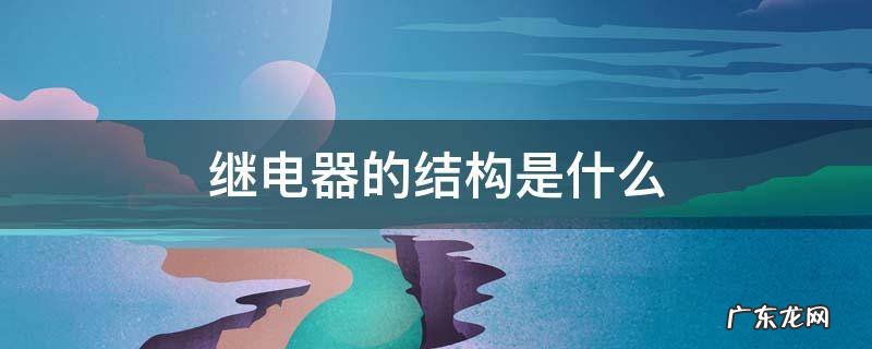 继电器结构和原理 继电器的结构是什么
