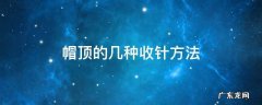 帽顶的几种收针方法 各种帽顶的收针方法