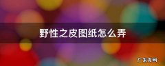 野性之皮图纸拾取绑定吗 野性之皮图纸怎么弄