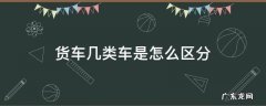 货车有几类 货车几类车是怎么区分