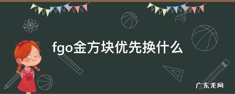 fgo金方块优先换什么2021 fgo金方块优先换什么