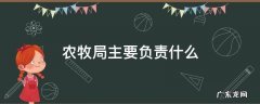 农牧局主要负责什么 农牧局是什么