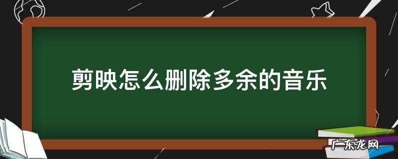 剪映怎么删除多余的音乐 剪映怎么删除多余的音乐后怎么移动