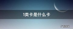 1类卡是什么意思 1类卡是什么卡