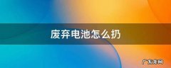废弃电池怎么扔 废电池怎么丢弃