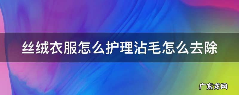 丝绒衣服怎么护理沾毛怎么去除
