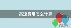高速费用怎么计算 高速费怎样算