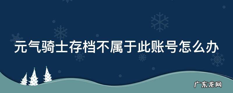 元气骑士存档不属于此账号怎么办 该存档不属于此账号元气骑士