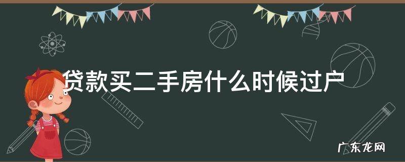 贷款买二手房什么时候过户 银行贷款买二手房什么时候过户