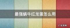 最强蜗牛红龙蛋怎么使用 最强蜗牛红龙蛋怎么用
