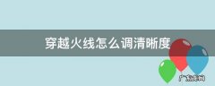 穿越火线怎么调清晰度 穿越火线怎么调清晰度最好