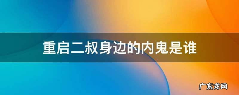 重启二叔身边的内鬼是谁 重启里面二叔是好人吗