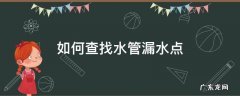 水管怎样查漏水点 如何查找水管漏水点