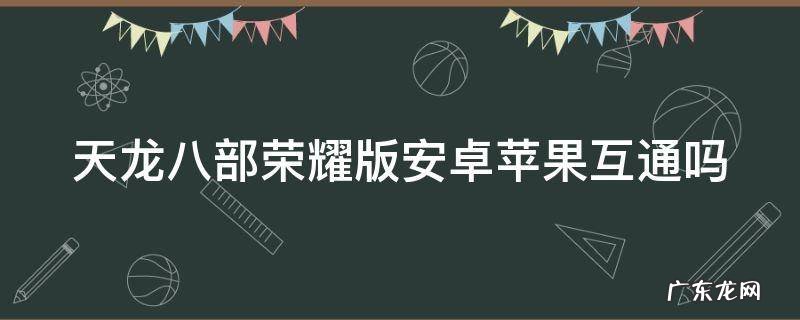天龙八部荣耀版安卓苹果互通吗怎么弄 天龙八部荣耀版安卓苹果互通吗