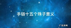 手链十五个珠子意义 手链十六个珠子是什么意思