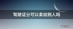 驾驶证分可以卖给别人吗