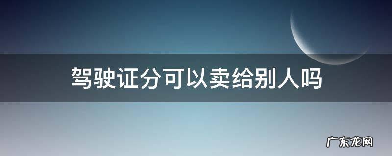 驾驶证分可以卖给别人吗