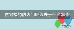 住宅楼的防火门应该处于什么状态呢 住宅楼的防火门应该处于什么状态