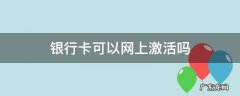 建设银行卡可以网上激活吗 银行卡可以网上激活吗