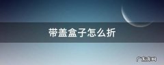 带盖盒子怎么折? 带盖盒子怎么折