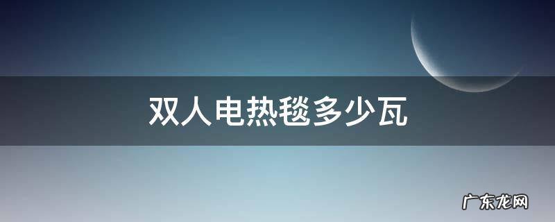 双人电热毯多少瓦 双人电热毯多少瓦数