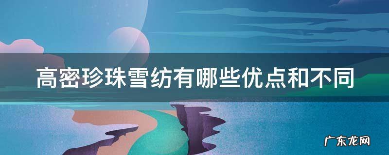 高密珍珠雪纺有哪些优点和不同 高密雪纺是什么成分
