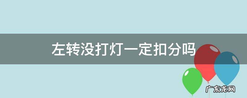 左转没打灯一定扣分吗 右转不打灯会扣分吗