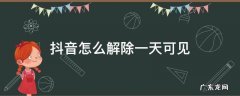 抖音里怎么解除一天可见 抖音怎么解除一天可见