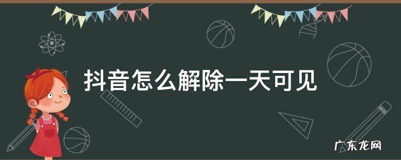 抖音里怎么解除一天可见 抖音怎么解除一天可见