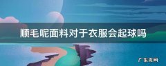 买毛衣什么面料不会起球粘毛 顺毛呢面料对于衣服会起球吗