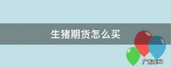 生猪期货怎么买才挣钱 生猪期货怎么买