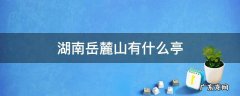 湖南长沙岳麓山上的什么亭 湖南岳麓山有什么亭