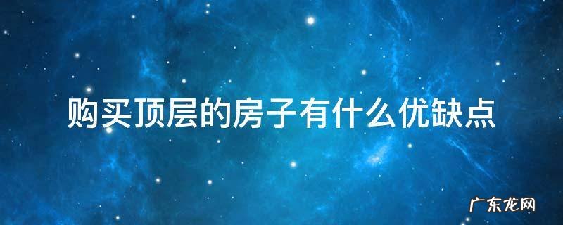 购买顶层的房子有什么优缺点 顶层房子优劣势