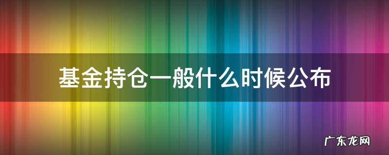 基金持仓一般什么时间公布 基金持仓一般什么时候公布